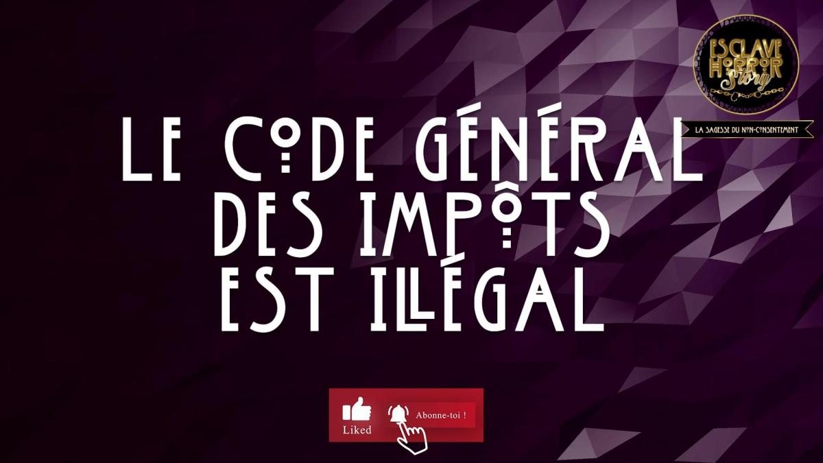 LE CODE GÉNÉRAL DES IMPÔTS EST ILLÉGAL - Arguments juridiques opposables
